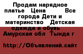 Продам нарядное платье › Цена ­ 500 - Все города Дети и материнство » Детская одежда и обувь   . Амурская обл.,Тында г.